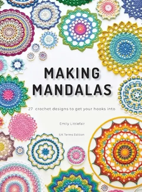 Making Mandalas UK Terms Edition: 27 Crochet Designs to Get Your Hooks Into by Emily Littlefair