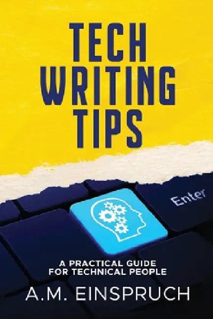 Tech Writing Tips: A Practical Guide for Technical People by A. M. Einspruch