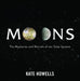 Moons: The Mysteries and Marvels of Our Solar System by Kate Howells