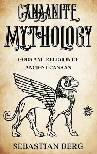 Canaanite Mythology: Gods and Religion of Ancient Canaan by Sebastian Berg