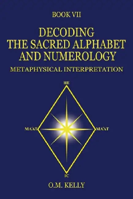 Decoding the Sacred Alphabet and Numerology: Metaphysical Interpretation by O. M. Kelly