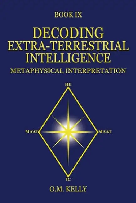 Decoding Extra-Terrestrial Intelligence: Metaphysical Interpretation by O. M. Kelly