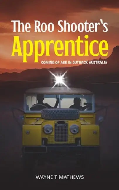 The Roo Shooter's Apprentice: Coming of Age in Outback Australia by Wayne T. Mathews
