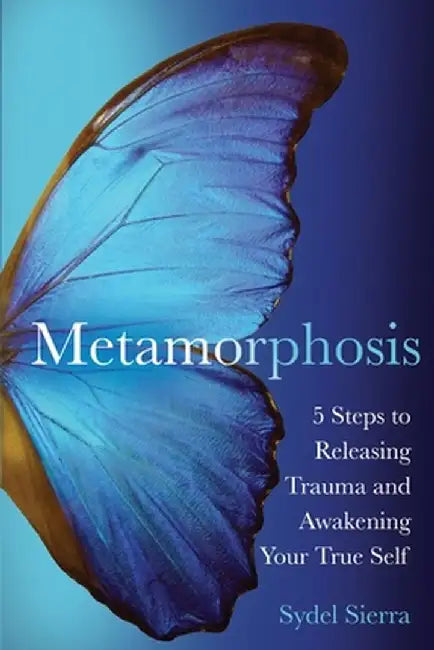 Metamorphosis: 5 Steps to Releasing Trauma and Awakening Your True Self by Sydel Sierra
