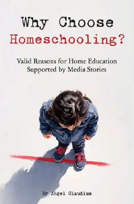 Why Choose Homeschooling?: Valid Reasons for Home Education Supported by Media Stories by Angel Claudius