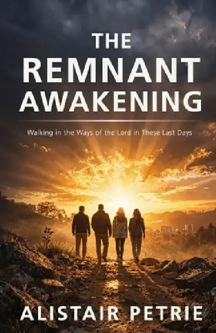 The Remnant Awakening: Walking in the Ways of the Lord in These Last Days by Alistair Petrie