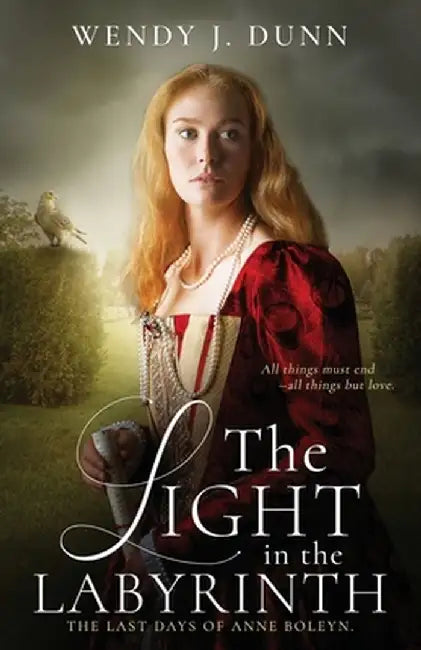 The Light in the Labyrinth: The Last Days of Anne Boleyn by Wendy J. Dunn
