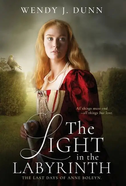 The Light in the Labyrinth: The last days of Anne Boleyn. by Wendy J. Dunn