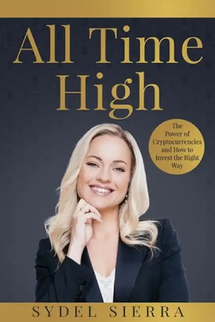 All Time High: The Power of Cryptocurrencies and How to Invest the Right Way by Sydel Sierra