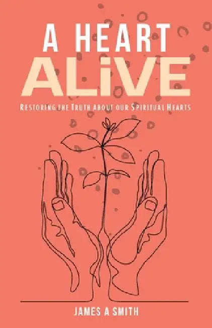 A Heart Alive: Restoring the Truth about our Spiritual Hearts by James Smith