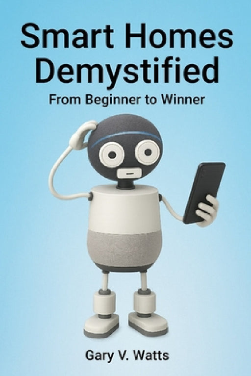 Smart Homes Demystified: From Beginner to Winner by Gary V. Watts
