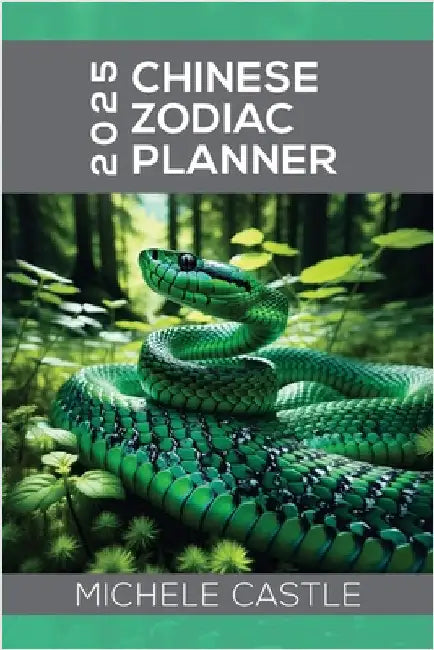 2025 Chinese Zodiac Planner: Daily Insights & Monthly Guidance for the Year of the Wood Snake by Castle, Michele