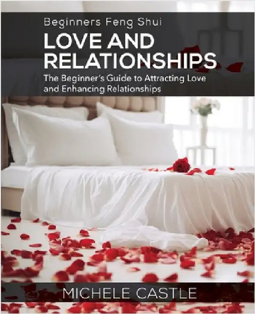 Beginners Feng Shui Love and Relationships: The Beginner's Guide to Attracting Love and Enhancing Relationships by Castle, Michele