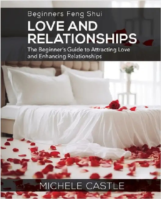 Beginners Feng Shui Love and Relationships: The Beginner's Guide to Attracting Love and Enhancing Relationships by Castle, Michele