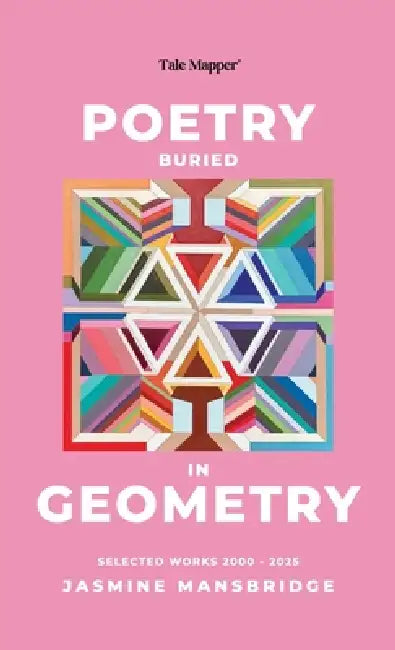 Poetry Buried In Geometry: Selected Works 2000 - 2025 by Jasmine Mansbridge