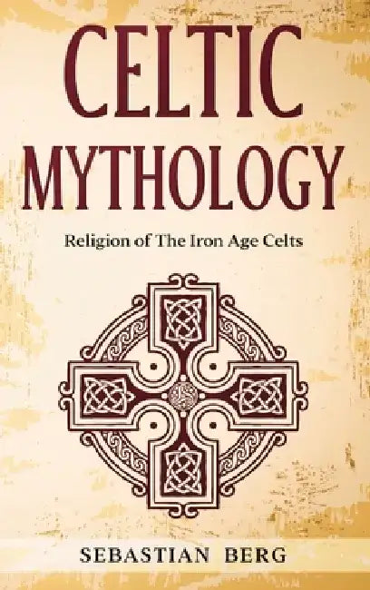 Celtic Mythology: Religion of The Iron Age Celts by Sebastian Berg