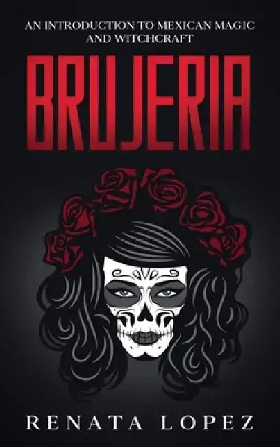 Brujeria: An Introduction to Mexican Magic and Witchcraft by Renata Lopez