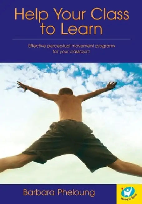 Help Your Class to Learn: Effective Perceptual Movement Programs for your Classroom by Barbara Pheloung