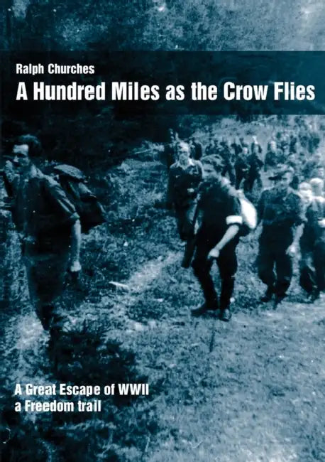 A Hundred Miles as the Crow Flies: A Great Escape of WWII by Ralph Churches