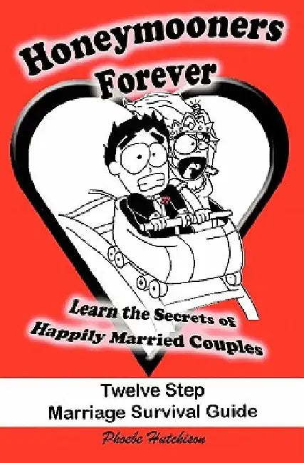 Honeymooners Forever: Twelve Step Marriage Survival Guide by Phoebe Hutchison