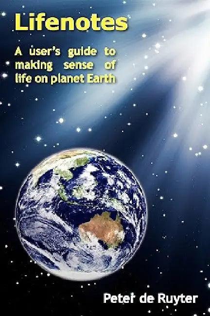 Lifenotes: A user's guide to making sense of life on planet Earth by Peter De Ruyter