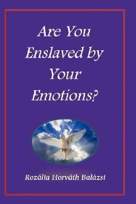 Are You Enslaved by Your Emotions? by Rozalia Horvath Balazsi