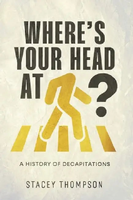 Where's your head at?: A history of Decapitations by Stacey Thompson