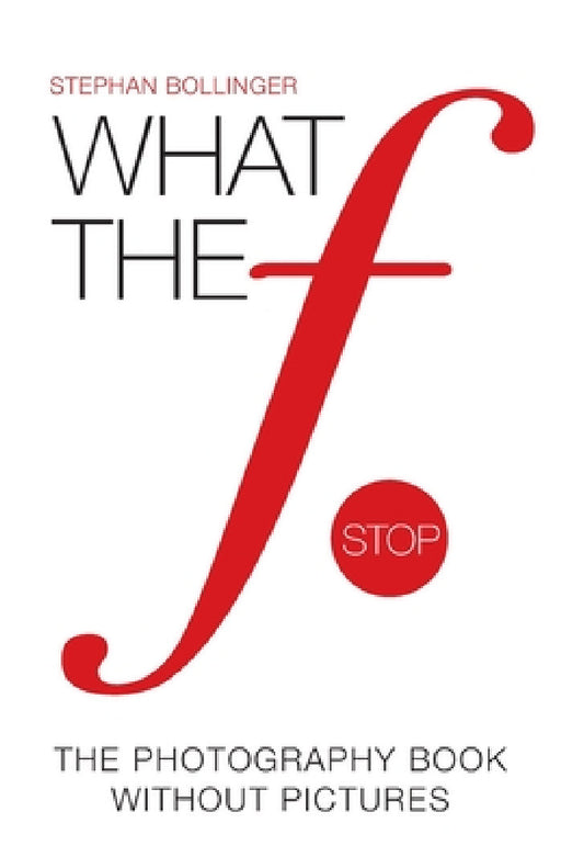 What the F Stop: The Photography Book Without Pictures by Stephan Bollinger