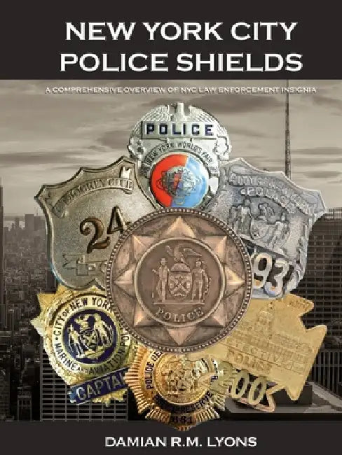 New York City Police Shields: A History of NYC Law Enforcement Insignia by Damian R. M. Lyons