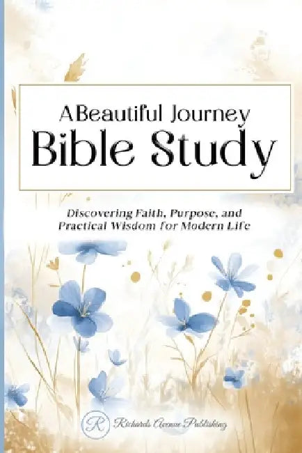 A Beautiful Journey Bible Study: Discovering Faith, Purpose, and Practical Wisdom for Modern Life by Publishing, Richards Avenue