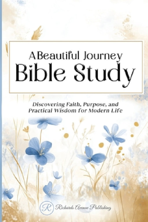 A Beautiful Journey Bible Study: Discovering Faith, Purpose, and Practical Wisdom for Modern Life by Richards Avenue Publishing