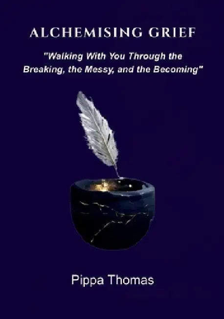 Alchemising Grief: Walking With You Through the Breaking, the Messy and the Becoming by Pippa Thomas
