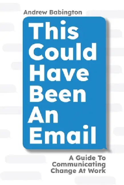 This Could Have Been An Email: A Guide to Communicating Change At Work by Andrew Babington