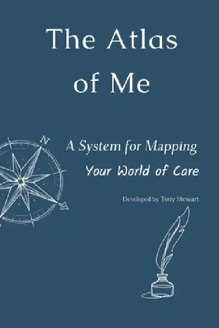 The Atlas of Me: A System for Mapping Your World of Care by Tony Stewart