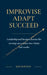 Improvise Adapt Succeed: Leadership and business lessons for turning uncertainty into clarity and results by Ken Newton, David Rogers