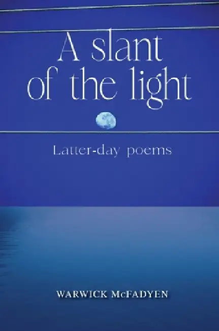 A Slant of the Light (Latter-day Poems) by Warwick McFadyen