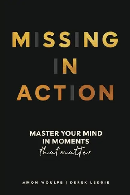 Missing In Action: Master your mind in moments that matter by Amon Woulfe, Derek Leddie