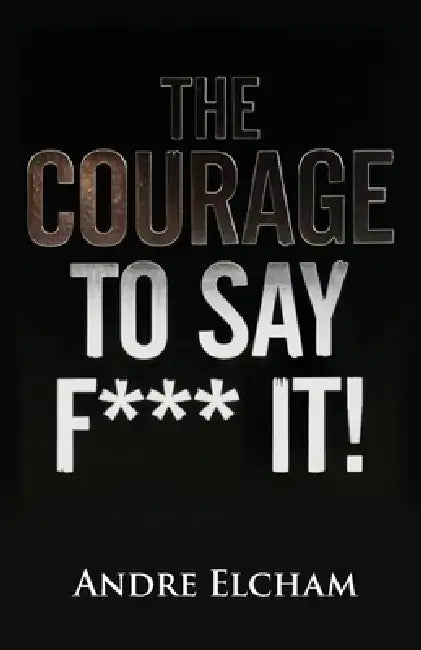 The Courage to Say "F*** It!" by Andre Elcham