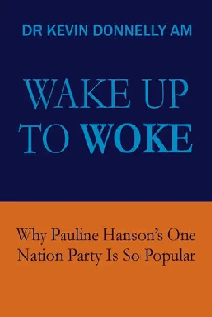 Wake Up To Woke: Why Pauline Hanson's One Nation Party Is So Popular by Kevin Donnelly