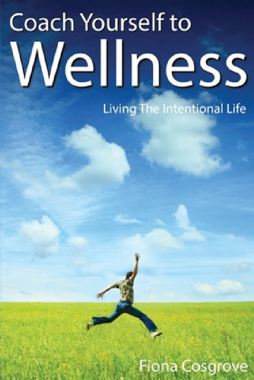 Coach Yourself to Wellness: Living the Intentional Life by Fiona Cosgrove