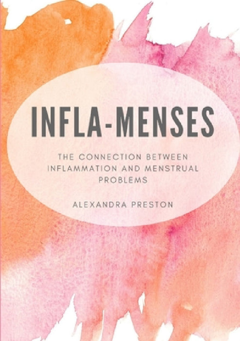 Infla-Menses: The Connection Between Inflammation and Menstrual Problems by Alexandra Preston