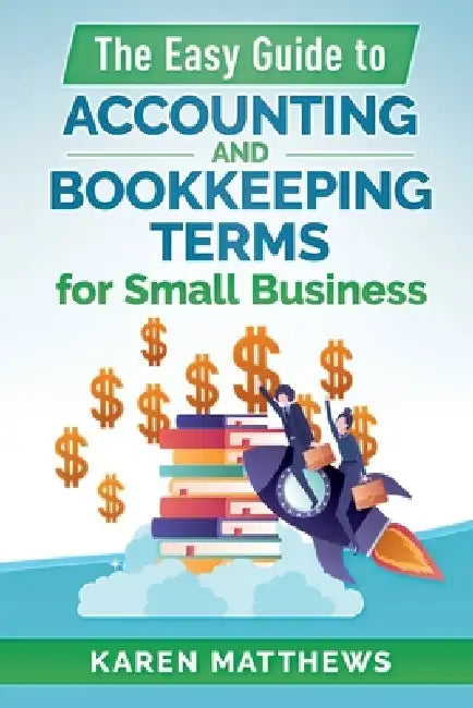 The Easy Guide to Accounting and Bookkeeping Terms for Small Business by Karen Matthews