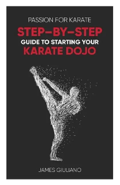 Passion for Karate: Step - By - Step Guide to Starting Your Karate Dojo by James Giuliano