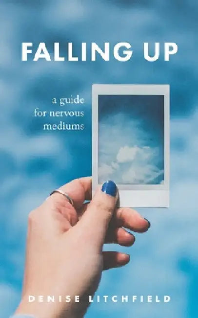 Falling Up: A Guide For Nervous Mediums by Denise Litchfield