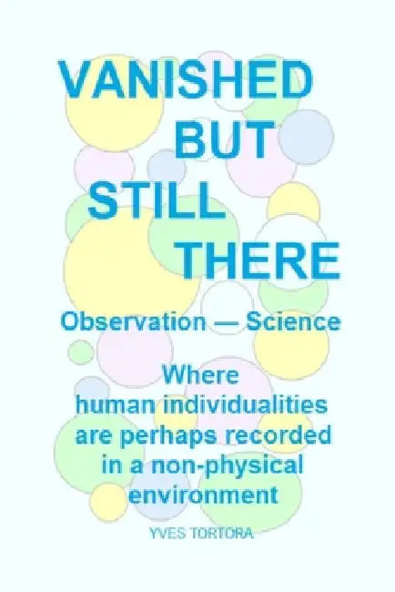 Vanished But Still There: Where Human Individualities Are Perhaps Recorded in a Non-Physical Environment by Tortora, Yves