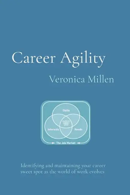 Career Agility: Identifying and maintaining your career sweet spot as the world of work evolves by Veronica Millen