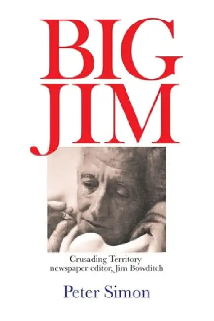 Big Jim: Crusading Territory Newspaper Editor, Jim Bowditch by Peter Simon