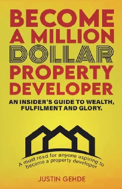Become a Million Dollar Property Developer: An Insider's Guide to Wealth, Fulfilment and Glory by Justin Gehde