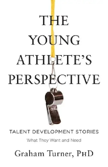The Young Athlete's Perspective: Talent Development Stories: What They Want and Need by Graham Turner