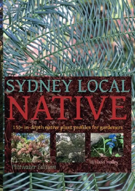 Sydney Local Native: 150 in-depth native plant profiles for gardeners by Hazel Malloy